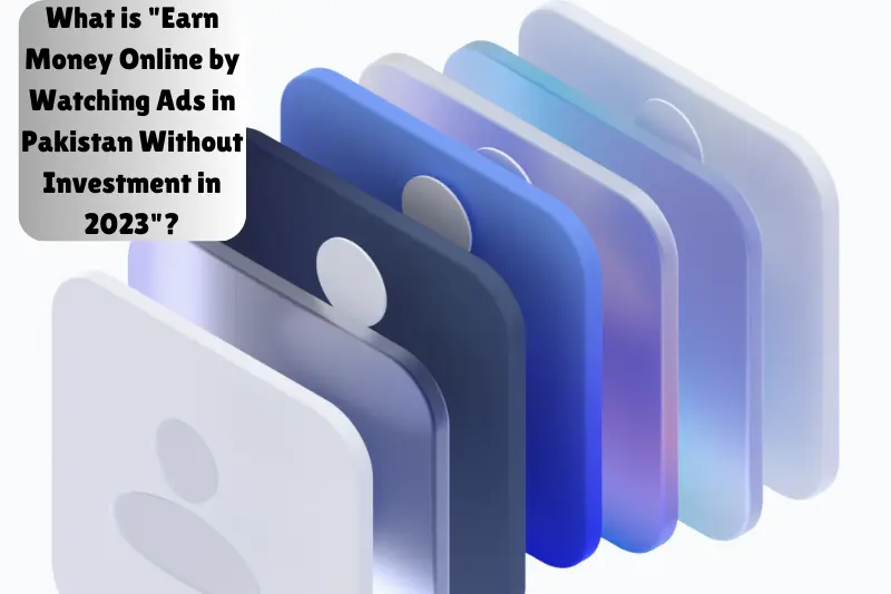 what is earn money online by watching ads in pakistan without investment in 2023