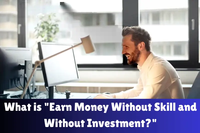 what is earn money without skill and without investment