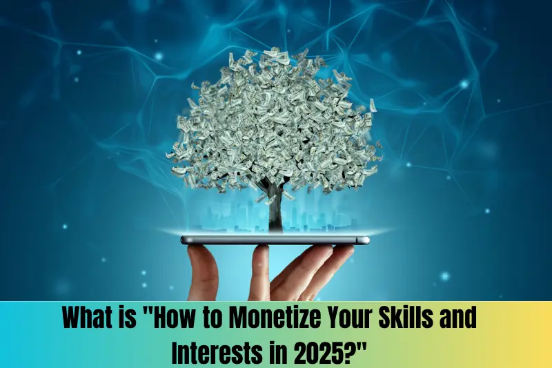 what is how to monetize your skills and interests in 2025