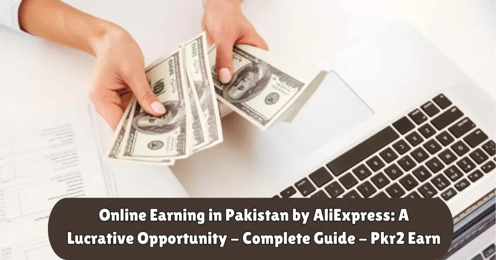 Online Earning in Pakistan by Ali Express: A Lucrative Opportunity – Complete Guide – Pkr2 Earn online earning in pakistan by aliExpress a lucrative ppportunity - complete guide - pkr2 earn